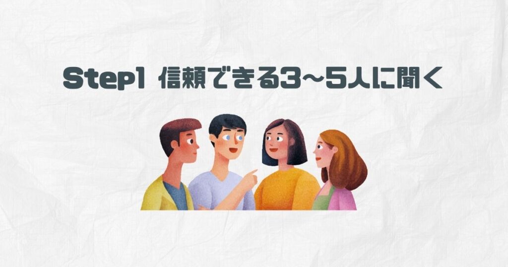 Step1 信頼できる3〜5人に聞く