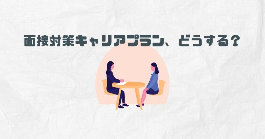 面接対策キャリアプラン、どうする？