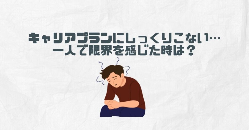 それでもキャリアプランにしっくりこない…一人で限界を感じた時は？