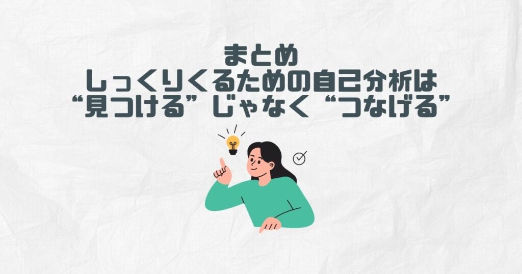 まとめ｜しっくりくるための自己分析は“見つける”じゃなく“つなげる”