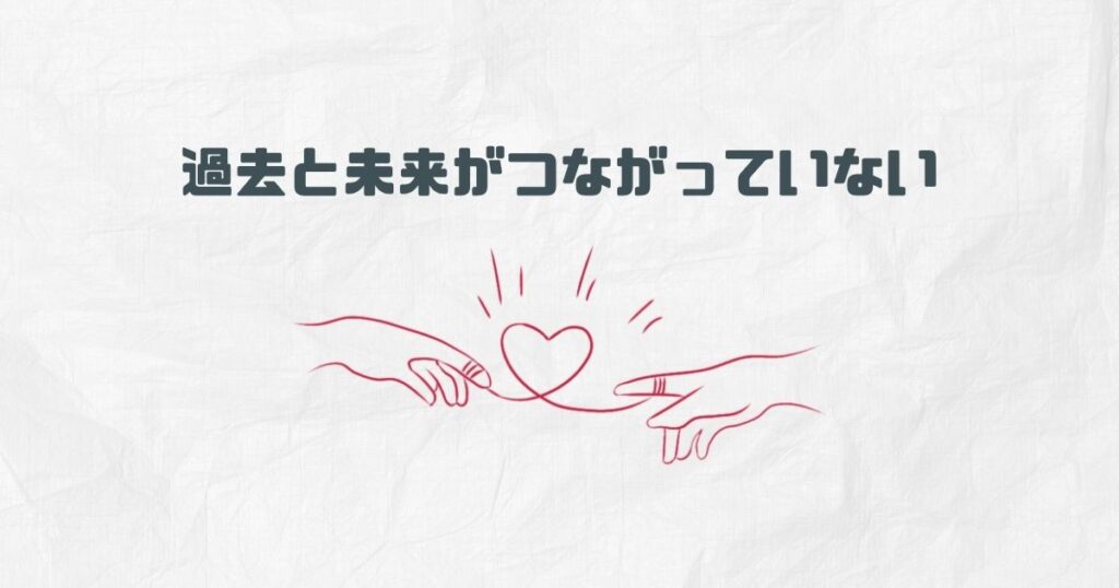 ②過去と未来がつながっていない