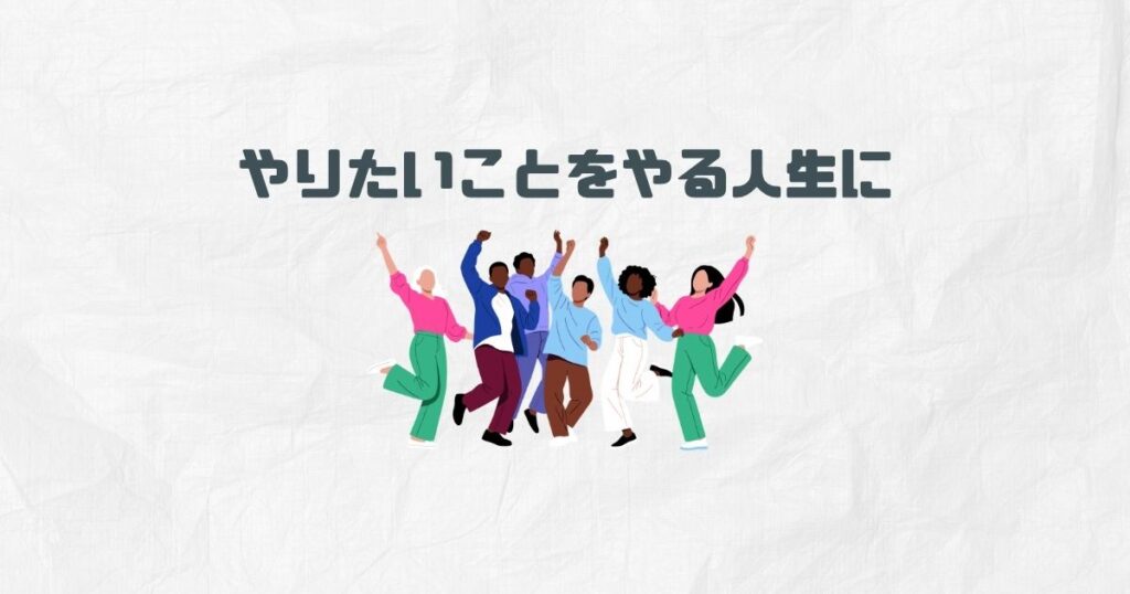 まとめ｜やりたいことをやる人生にしていい